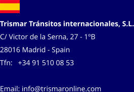 Trismar Tránsitos internacionales, S.L. C/ Victor de la Serna, 27 - 1ºB 28016 Madrid - Spain Tfn:   +34 91 510 08 53 Email: info@trismaronline.com